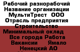 Рабочий-разнорабочий › Название организации ­ МультиТрест, ООО › Отрасль предприятия ­ Строительство › Минимальный оклад ­ 1 - Все города Работа » Вакансии   . Ямало-Ненецкий АО,Муравленко г.